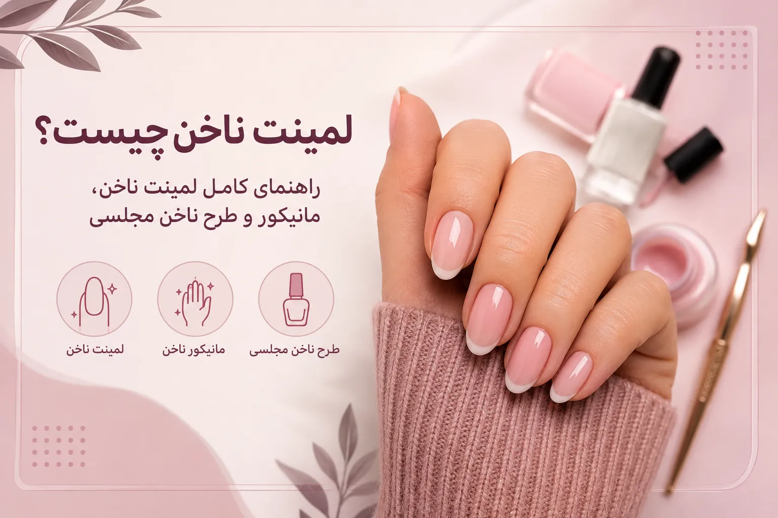 لمینت ناخن چیست؟ راهنمای کامل لمینت ناخن، طرح ناخن مجلسی و مانیکور